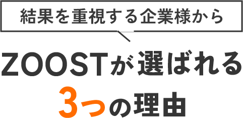 結果を重視する企業様からZOOSTが選ばれる３つの理由